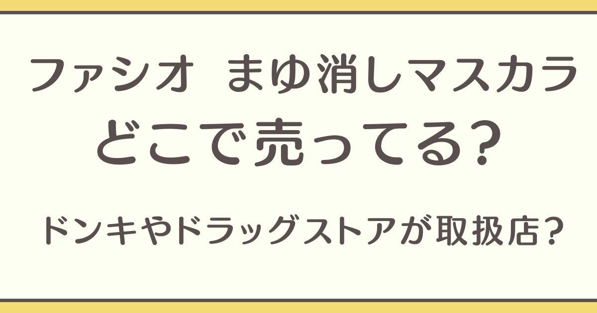 ファシオ まゆ消しマスカラ どこで売ってる 取扱店